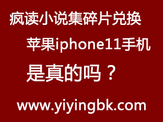 疯读小说集碎片兑换苹果iphone11手机是真的吗？你会相信吗？www.yiyingbk.com