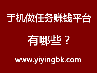 手机做任务赚钱平台有哪些？www.yiyingbk.com