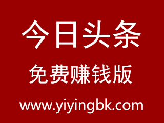 今日头条免费赚钱版，www.yiyingbk.com