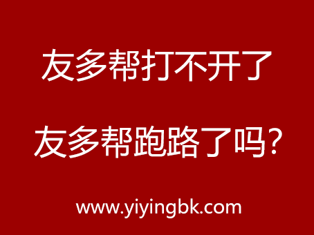 友多帮打不开了，友多帮跑路了吗？www.yiyingbk.com