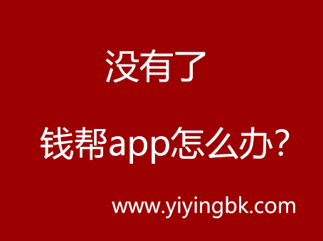 没有了钱帮app怎么办？www.yiyingbk.com