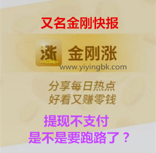 金刚涨又名金刚快报，提现不支付，是不是要跑路了？www.yiyingbk.com