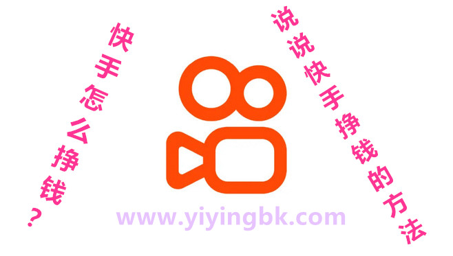 快手怎么挣钱？说说快手免费挣钱的方法！www.yiyingbk.com