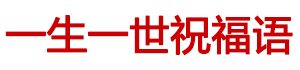祝福语大全-生日祝福语_早安心语_晚安心语_搞笑段子_名人名言_结婚祝福语_新年春节祝福语-一生一世祝福语